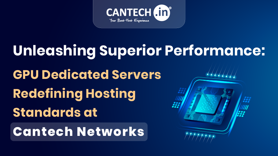 Unleashing Superior Performance: GPU Dedicated Servers Redefining Hosting Standards at Cantech Networks
