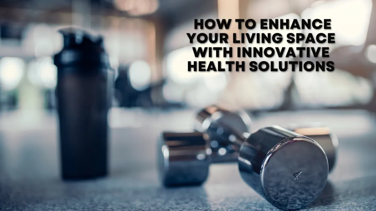 How to Enhance Your Living Space with Innovative Health Solutions