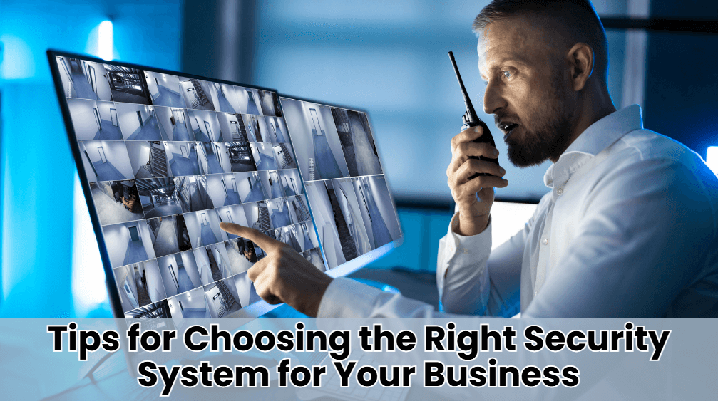 Tips for Choosing the Right Security System for Your Business