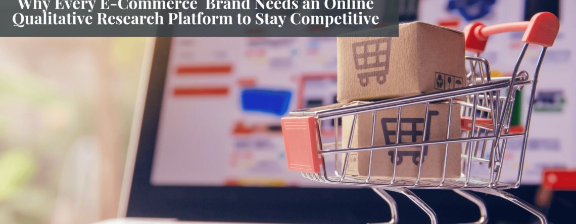 Why Every E-Commerce Brand Needs an Online Qualitative Research Platform to Stay Competitive