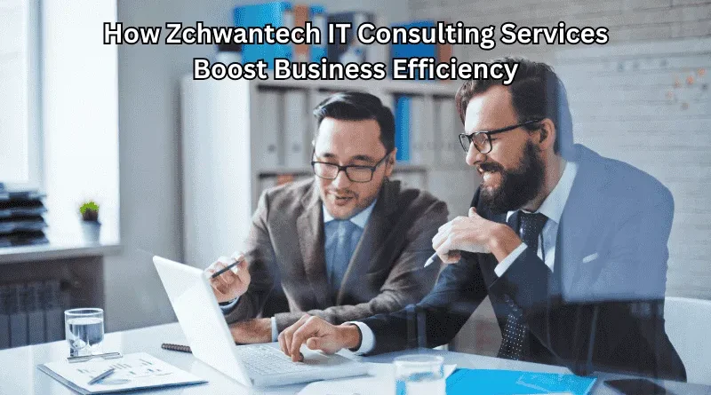 How Zchwantech IT Consulting Services Boost Business Efficiency