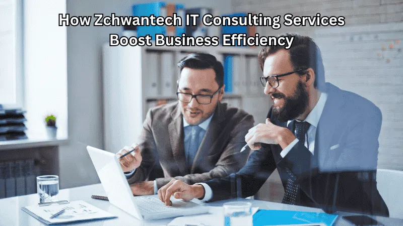 How Zchwantech IT Consulting Services Boost Business Efficiency