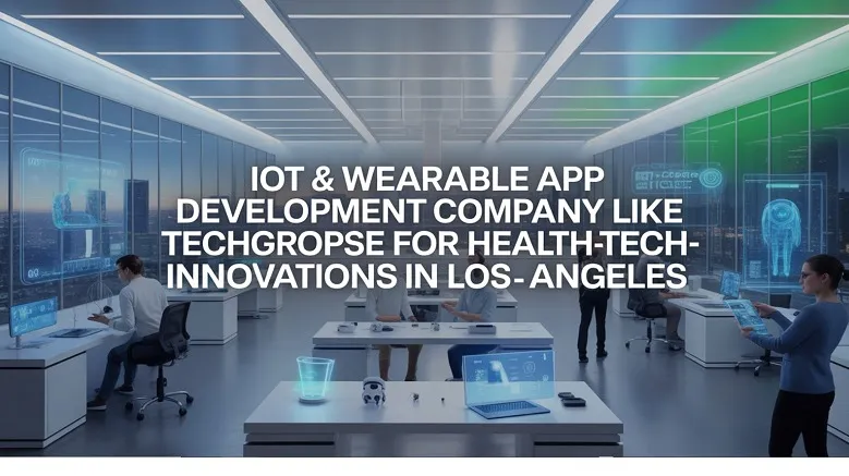 IoT & Wearable App Development Company Like TechGropse for Health-Tech Innovations in Los Angeles