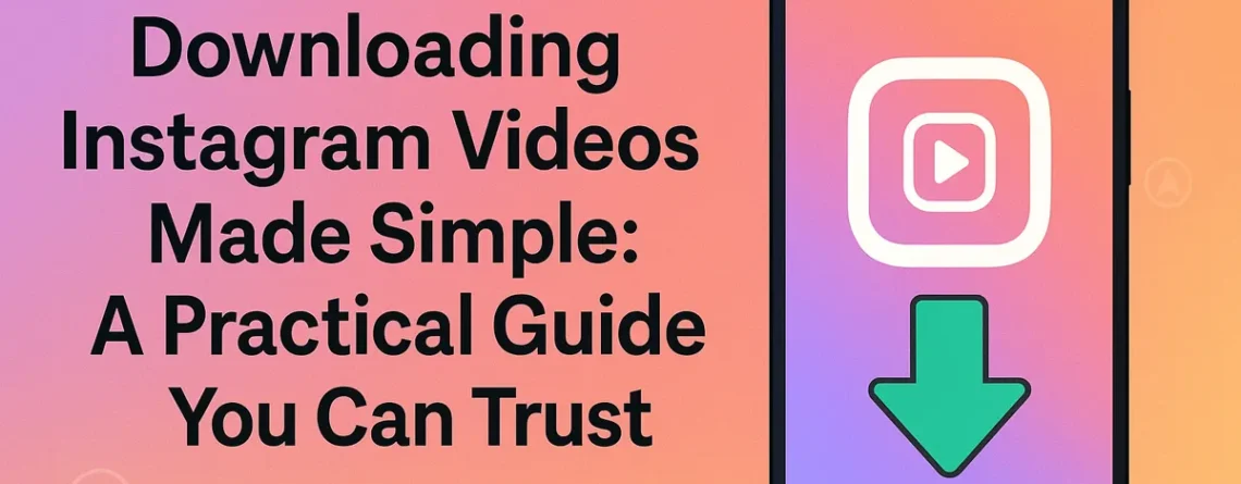 Downloading Instagram Videos Made Simple: A Practical Guide You Can Trust