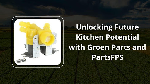 Unlocking Future Kitchen Potential with Groen Parts and PartsFPS